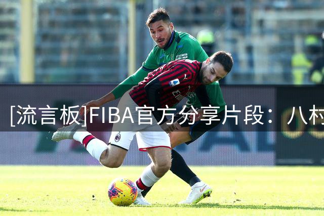 [流言板]FIBA官方分享片段：八村垒是真正的灌篮高手
